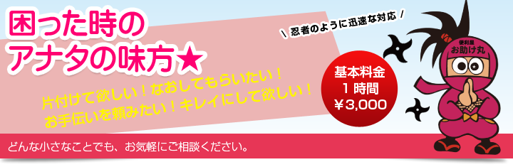 困った時のアナタの味方、忍者のように迅速に対応します。